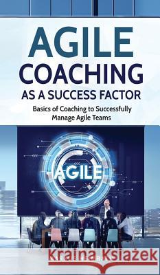 Agile Coaching as a Success Factor: Basics of coaching to successfully manage Agile teams Markus Heimrath 9783967160079 Personal Growth Hackers