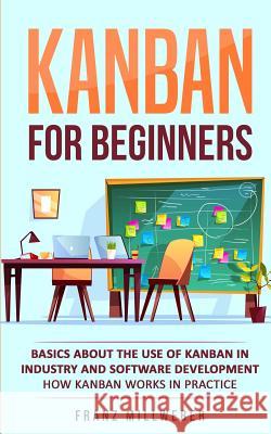 Kanban for Beginners: Basics About the Use of Kanban in Industry and Software Development - How Kanban Works in Practice Franz Millweber 9783967160123 Personal Growth Hackers