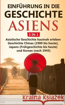 Einführung in die Geschichte Asiens - 3 in 1: Asiatische Geschichte hautnah erleben - Geschichte Chinas (1900 bis heute), Japans (Frühgeschichte bis heute) und Koreas (nach 1945) Annemarie Laurenz, Viktoria Niebuhr, Janina Hansell 9783967160307 Personal Growth Hackers