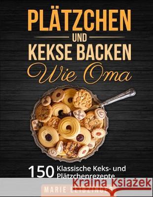 Plätzchen und Kekse backen wie Oma: 150 klassische Plätzchen- und Keksrezepte Leibzinger, Marie 9783967160338 Personal Growth Hackers