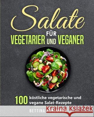 Salate für Vegetarier und Veganer: 100 köstliche vegetarische und vegane Salat-Rezepte Bettina Kohlmann 9783967160383 Personal Growth Hackers