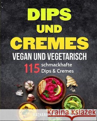 Dips und Cremes - vegan und vegetarisch: 115 schmackhafte Dips & Cremes Katharina Werthe 9783967160406 Personal Growth Hackers