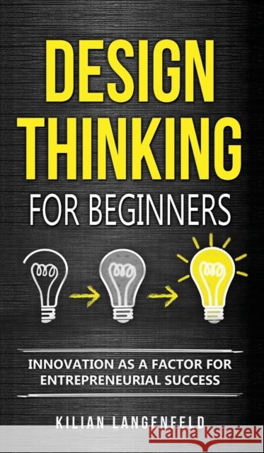 Design Thinking for Beginners: Innovation as a factor for entrepreneurial success Kilian Langenfeld 9783967160628 Personal Growth Hackers