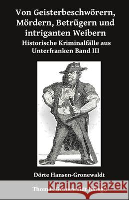 Von Geisterbeschw?rern, M?rdern, Betr?gern und intriganten Weibern: Historische Kriminalf?lle aus Unterfranken III Gronewaldtder Freispruch Der Wegen Ve    D?rte Hansen-Gronewaldt 9783967450712 Bigruen Verlag