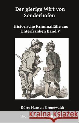 Der gierige Wirt von Sonthofen: Historische Kriminalf?lle aus Unterfranken Band V Thomas Gronewaldt D?rte Hansen-Gronewaldt 9783967450736 Bigruen Verlag