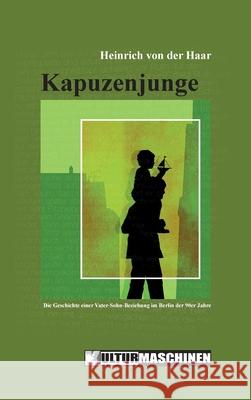 Kapuzenjunge: Die Geschichte einer Vater-Sohn-Beziehung im Berlin der 90er Jahre Heinrich Von Der Haar 9783967630053