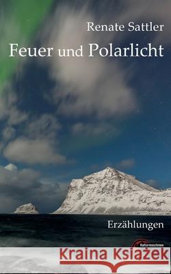 Feuer und Polarlicht: Erz?hlungen Renate Sattler 9783967631463