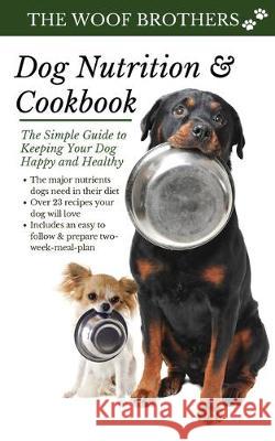 Dog Nutrition and Cookbook: The Simple Guide to Keeping Your Dog Happy and Healthy The Woof Brothers 9783967720037 Admore Publishing