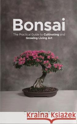 Bonsai: The Practical Guide to Cultivating and Growing Living Art Daichi Haruka 9783967720068 Admore Publishing