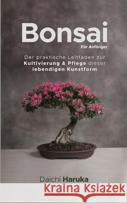 Bonsai für Anfänger: Der praktische Leitfaden zur Kultivierung & Pflege dieser lebendigen Kunstform Haruka, Daichi 9783967720181