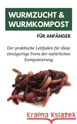 Wurmzucht & Wurmkompost für Anfänger: Der praktische Leitfaden für diese einzigartige Form der natürlichen Kompostierung Jones, Aaron Worms 9783967720204 Admore Publishing