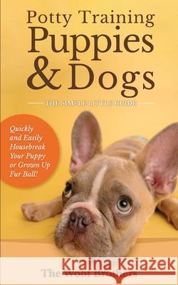 Potty Training Puppies & Dogs - The Simple Little Guide: Quickly and Easily Housebreak Your Puppy or Grown up Fur Ball The Woof Brothers 9783967720792 Admore Publishing