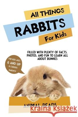 All Things Rabbits For Kids: Filled With Plenty of Facts, Photos, and Fun to Learn all About Bunnies Animal Reads 9783967720815 Admore Publishing