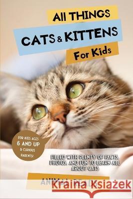 All Things Cats & Kittens For Kids: Filled With Plenty of Facts, Photos, and Fun to Learn all About Cats Animal Reads   9783967721010 Admore Publishing