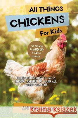 All Things Chickens For Kids: Filled With Plenty of Facts, Photos, and Fun to Learn all About Chickens Animal Reads   9783967721232 Admore Publishing