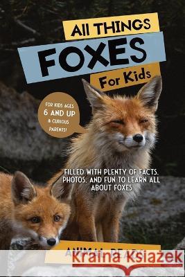 All Things Foxes For Kids: Filled With Plenty of Facts, Photos, and Fun to Learn all About Foxes Animal Reads 9783967721256 Admore Publishing