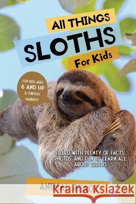 All Things Sloths For Kids: Filled With Plenty of Facts, Photos, and Fun to Learn all About Sloths Animal Reads 9783967721355 Admore Publishing