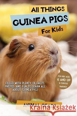All Things Guinea Pigs For Kids: Filled With Plenty of Facts, Photos, and Fun to Learn all About Guinea Pigs Animal Reads   9783967721539 Admore Publishing
