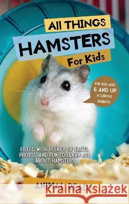 All Things Hamsters For Kids: Filled With Plenty of Facts, Photos, and Fun to Learn all About Hamsters Animal Reads   9783967721669 Admore Publishing