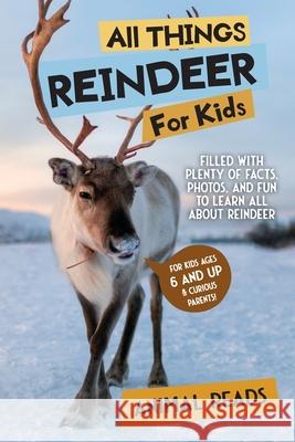 All Things Reindeer For Kids: Filled With Plenty of Facts, Photos, and Fun to Learn all About Reindeer Animal Reads 9783967722048