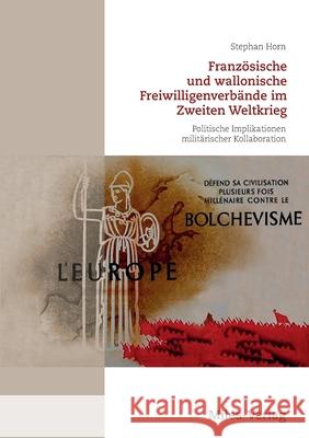 Französische und wallonische Freiwilligenverbände im Zweiten Weltkrieg: Politische Implikationen militärischer Kollaboration Stephan Horn 9783967760156