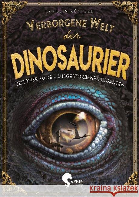 Verborgene Welt der Dinosaurier : Zeitreise zu den ausgestorbenen Giganten Küntzel, Karolin 9783968080000 Sophie Verlag