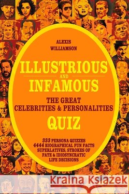 Illustrious & Infamous: The Great Celebrities & Personalities Quiz: 333 Persona Quizzes, 4444 Biographical Fun Facts, Superlatives, Strokes of Fate &Idiosyncratic Life Decisions Alexis Williamson 9783968180052 Independently Published