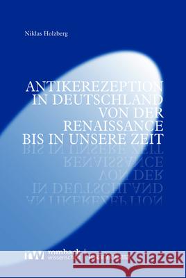 Antikerezeption in Deutschland Von Der Renaissance Bis in Unsere Zeit Niklas Holzberg 9783968218687