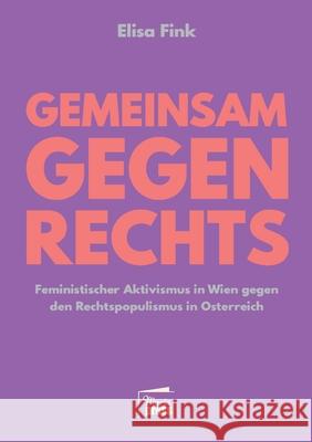 Gemeinsam gegen Rechts: Feministischer Aktivismus in Wien gegen den Rechtspopulismus in Österreich Elisa Fink 9783968370026 Marta Press
