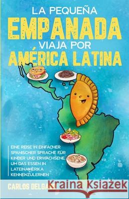 La pequeña empanada viaja por América Latina: Eine Reise in einfacher spanischer Sprache für Kinder und Erwachsene, um das Essen in Lateinamerika kenn Delgado, Carlos 9783968910383