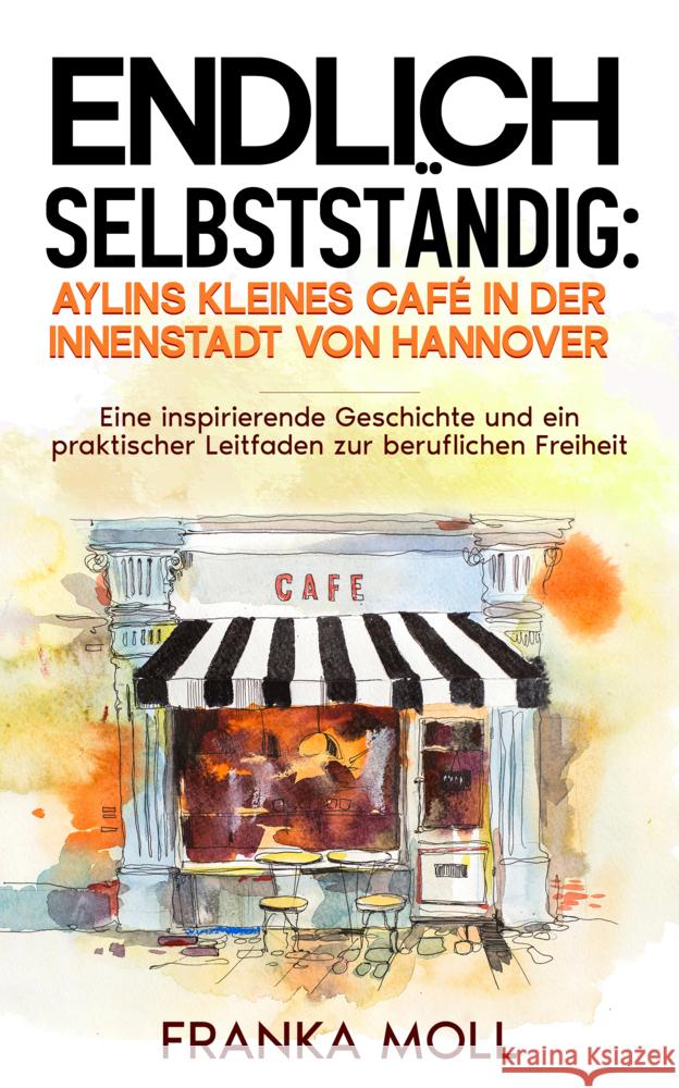 Endlich selbstst?ndig: Aylins kleines Caf? in der Innenstadt von Hannover: Eine inspirierende Geschichte und ein praktischer Leitfaden zur beruflichen Franka Moll 9783968911205