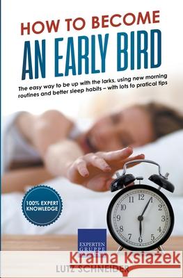 How to Become an Early Bird: The Easy Way to be up With the Larks, Using new Morning Routines and Better Sleep Habits Lutz Schneider 9783968970035 Expertengruppe Verlag
