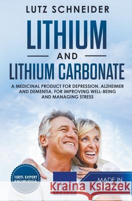 Lithium and Lithium Carbonate - A Medicinal Product for Depression, Alzheimer and Dementia, for Improving Well-Being and Managing Stress Lutz Schneider 9783968973449