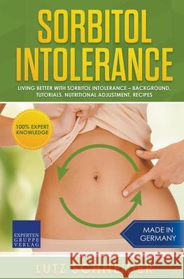 Sorbitol Intolerance - Living Better With Sorbitol Intolerance - Background, Tutorials, Nutritional Adjustment, Recipes Lutz Schneider 9783968973463
