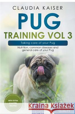 Pug Training Vol 3 - Taking Care of Your Pug: Nutrition, Common Diseases and General Care of Your Pug Claudia Kaiser 9783968974002