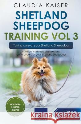 Shetland Sheepdog Training Vol 3 - Taking care of your Shetland Sheepdog: Nutrition, common diseases and general care of your Shetland Sheepdog Claudia Kaiser 9783968974125