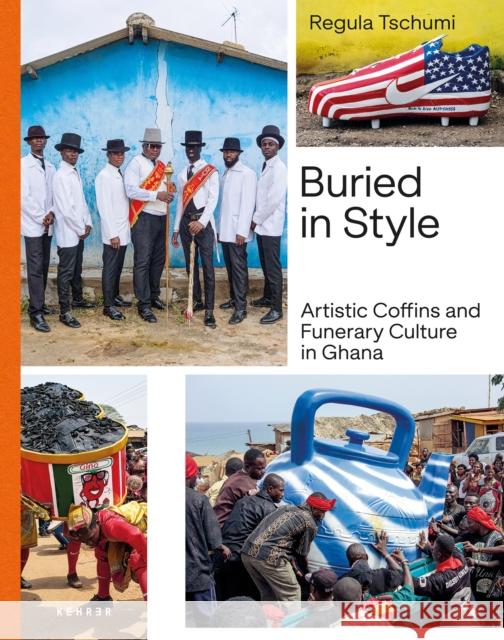 Buried in Style: Artistic Coffins and Funerary Culture in Ghana Regula Tschumi 9783969001899 Kehrer Verlag