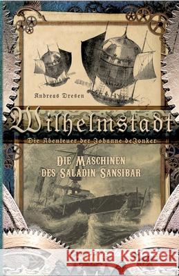 Wilhelmstadt. Die Abenteuer der Johanne deJonker. Band 1 - Die Maschinen des Saladin Sansibar Andreas Dresen 9783969710715