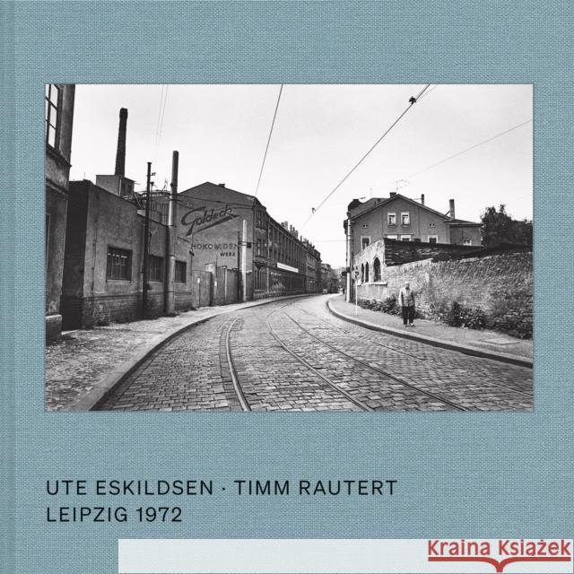 Ute Eskildsen and Timm Rautert: Leipzig 1972 (Bilingual edition) Timm Rautert 9783969992739 Steidl Publishers