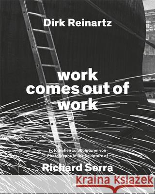Dirk Reinartz: work comes out of work (Bilingual edition): Sculptures by Richard Serra Dirk Reinartz 9783969993422 Steidl