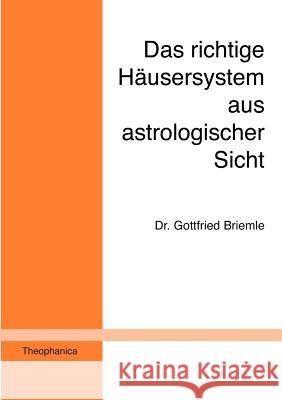 Das richtige Häusersystem aus astrologischer Sicht: Ein Beitrag zur astrologischen Grundlagenforschung Briemle, Gottfried 9783980256933 Briemle