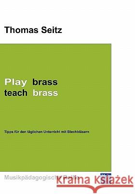 Play brass - teach brass: Tipps für den täglichen Unterricht mit Blechbläsern Thomas Seitz 9783981024906