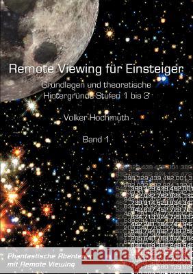 Remote Viewing für Einsteiger. Grundlagen und theoretische Hintergründe Stufen 1 bis 3 Einführungsbroschüre Band1: Phantastische Abenteuer mit Remote Hochmuth, Volker 9783981041002