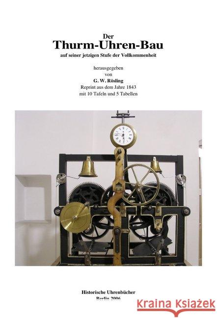 Der Turm-Uhren-Bau : auf seiner jetzigen Stufe der Vollkommenheit unter Berücksichtigung der neusten Stoss'schen und Mannhardt'schen Patent-Thurm-Uhren Rösling, G. W. 9783981046113
