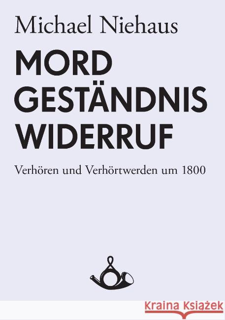 Mord, Geständnis, Widerruf. Verhören und Verhörtwerden um 1800 Michael Niehaus, Thomas Hecken 9783981081404 Posth Verlag