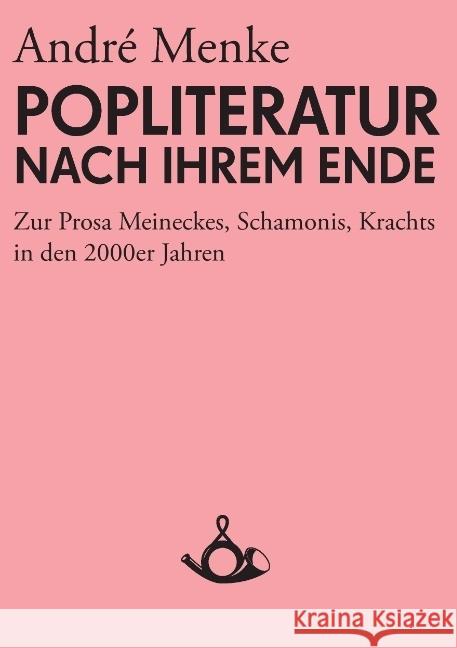 Die Popliteratur nach ihrem Ende. Zur Prosa Meineckes, Schamonis, Krachts in den 2000er Jahren André Menke, Thomas Hecken 9783981081459