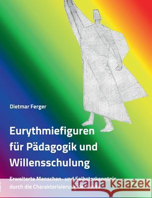 Eurythmiefiguren für Pädagogik und Willensschulung: Erweiterte Menschen- und Selbsterkenntnis durch die Charakterisierung der Laute Ferger, Dietmar 9783981089738