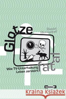 Glotze fatal: Wie TV-Unterhaltung Leben zerstoert Daniel Hermsdorf   9783981392104 Filmdenken.de