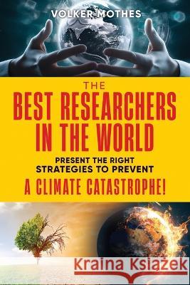 THE BEST RESEARCHERS IN THE WORLD Present the Right Strategies to Prevent a Climate Catastrophe! Volker Mothes   9783981470857 Kircess Buchverlag
