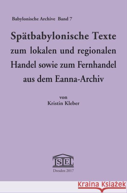 Spätbabylonische Texte Zum Lokalen Und Regionalen Handel Sowie Zum Fernhandel Aus Dem Eanna-Archiv Kleber, Kristin 9783981484267 Islet